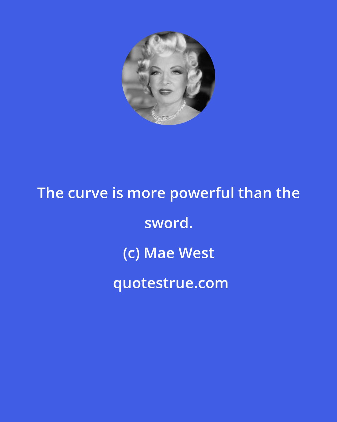 Mae West: The curve is more powerful than the sword.