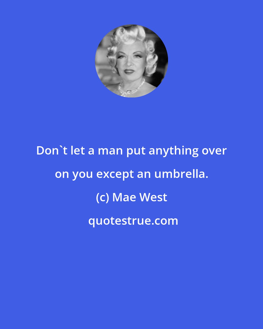 Mae West: Don't let a man put anything over on you except an umbrella.