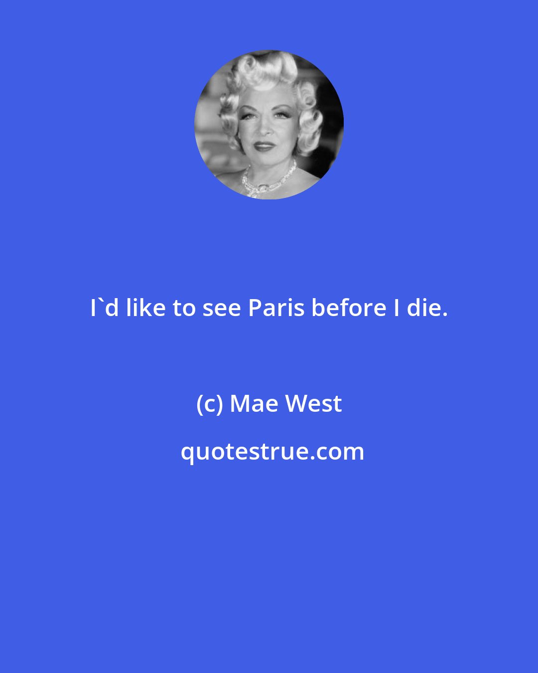 Mae West: I'd like to see Paris before I die.