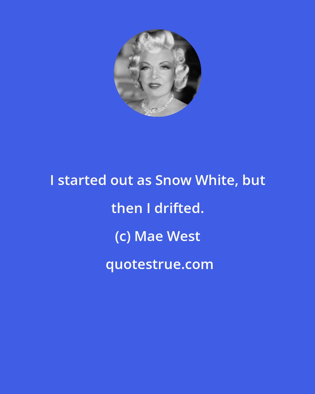 Mae West: I started out as Snow White, but then I drifted.