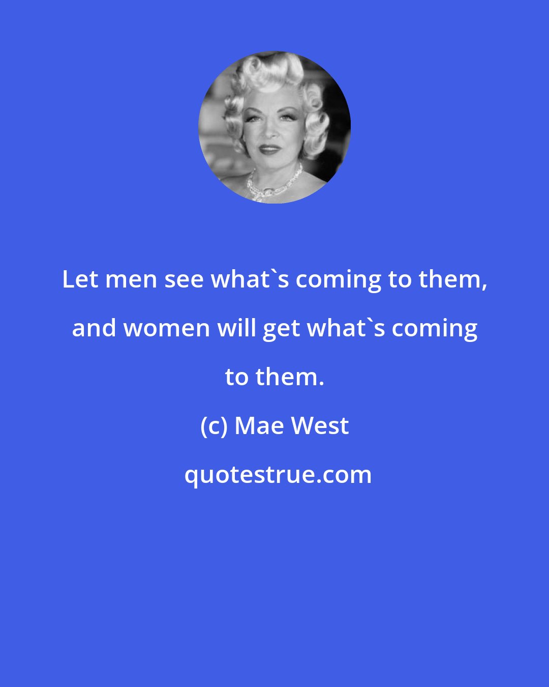 Mae West: Let men see what's coming to them, and women will get what's coming to them.