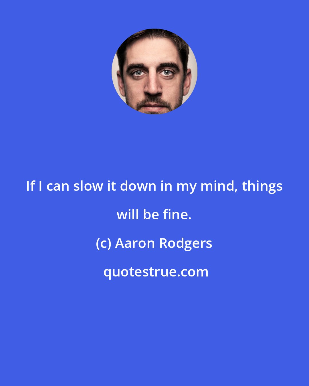 Aaron Rodgers: If I can slow it down in my mind, things will be fine.