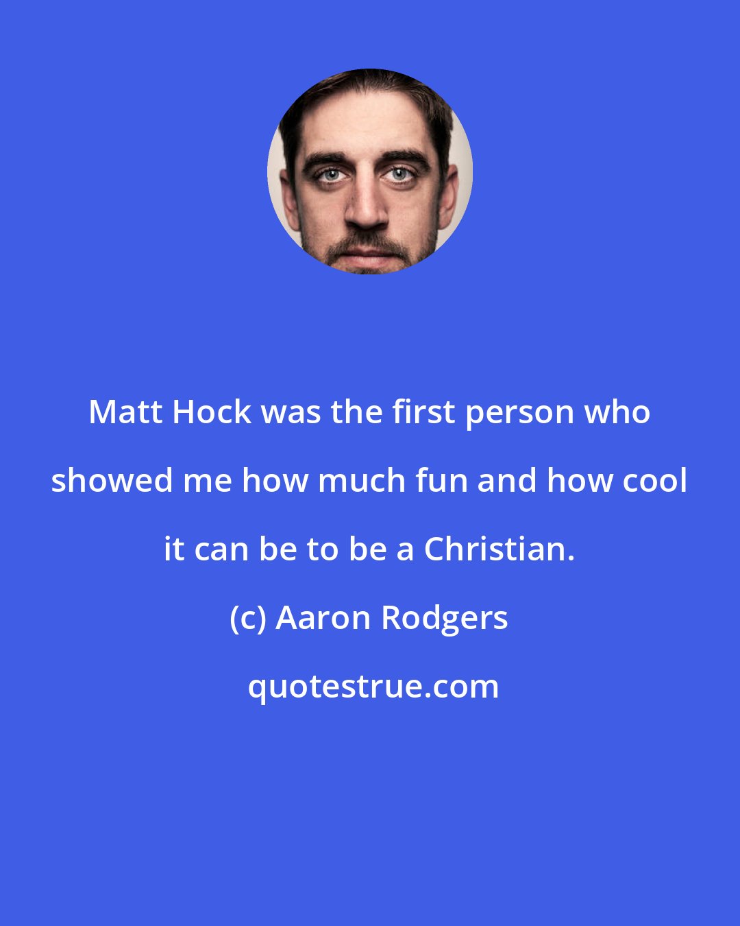 Aaron Rodgers: Matt Hock was the first person who showed me how much fun and how cool it can be to be a Christian.