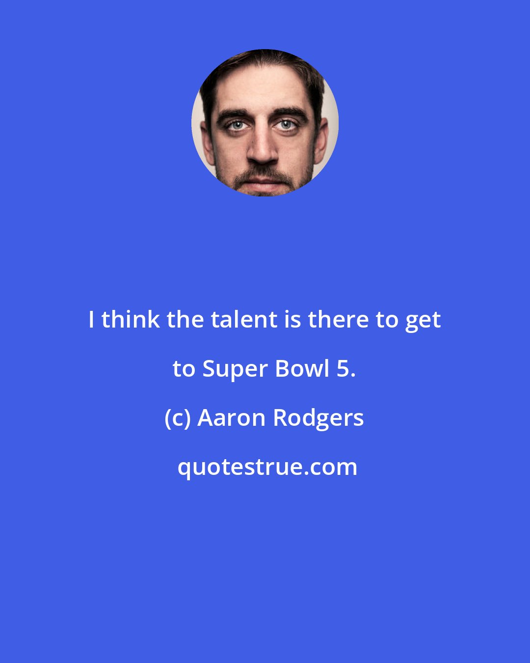 Aaron Rodgers: I think the talent is there to get to Super Bowl 5.