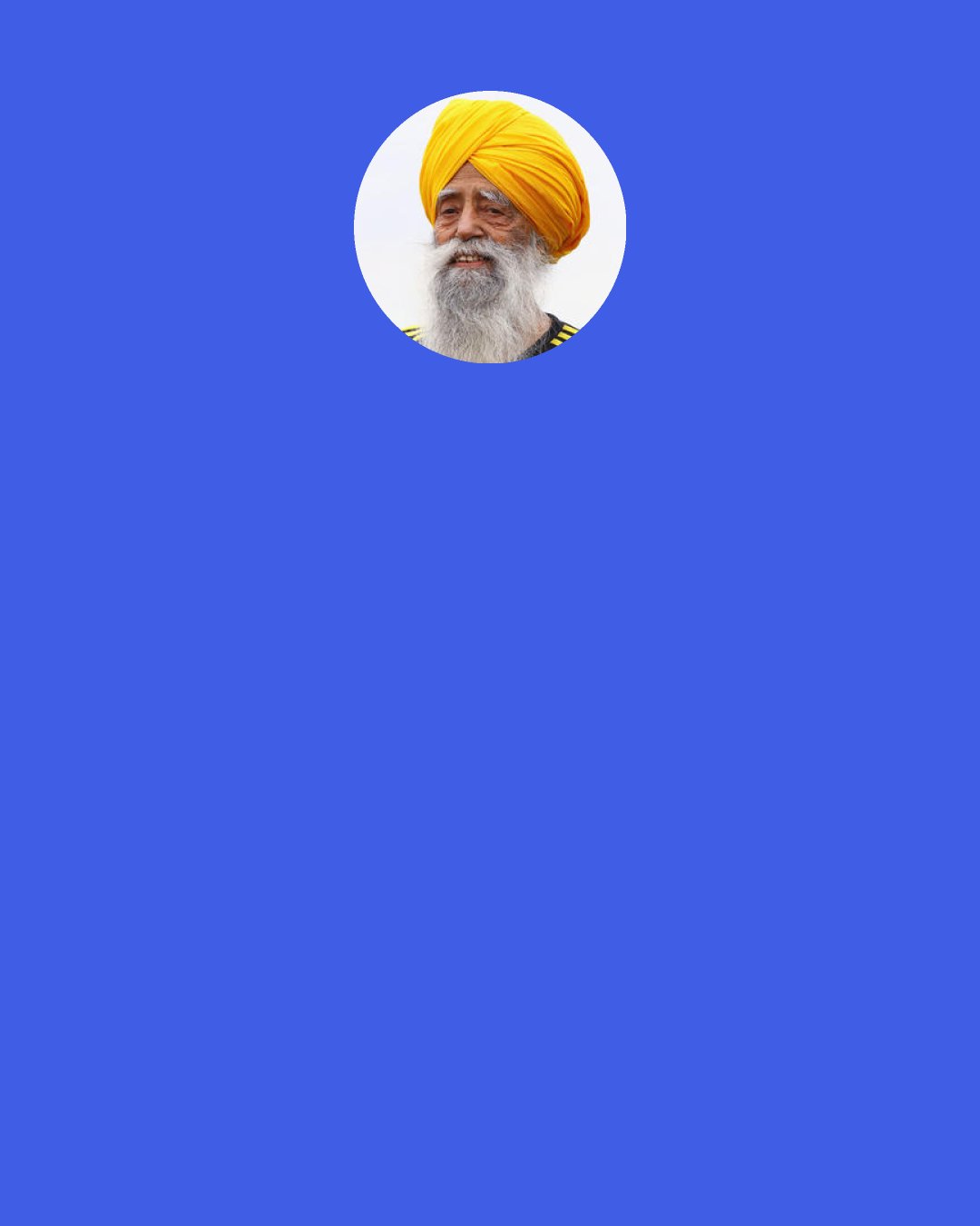 Fauja Singh: Laughter and happiness is what life should be about, that’s your remedy for everything.