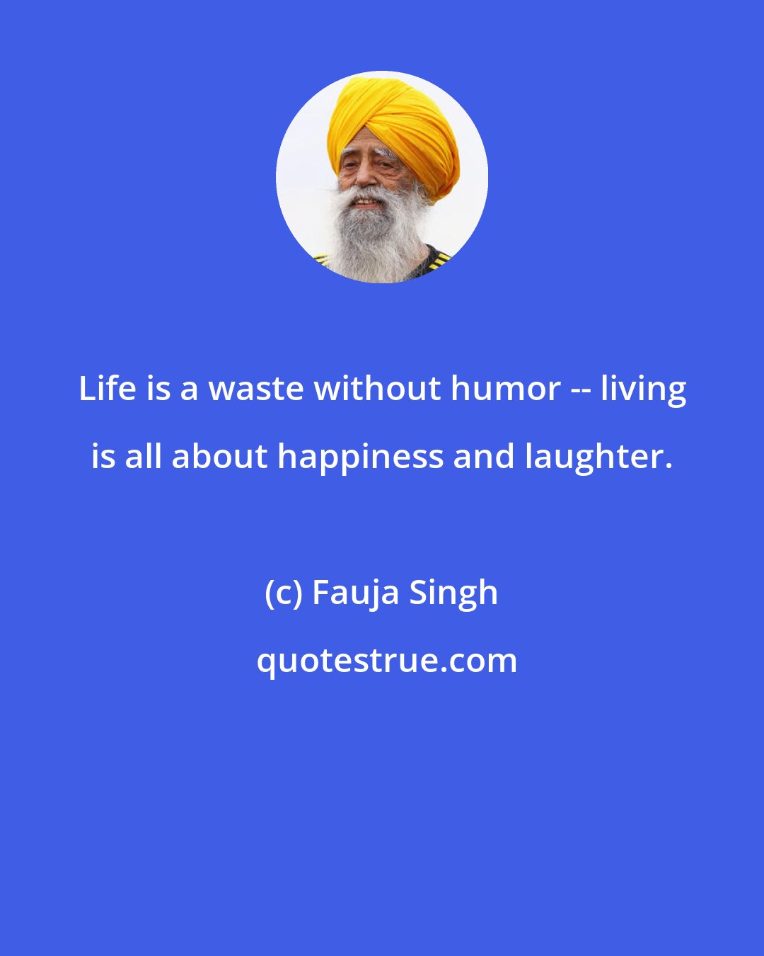 Fauja Singh: Life is a waste without humor -- living is all about happiness and laughter.