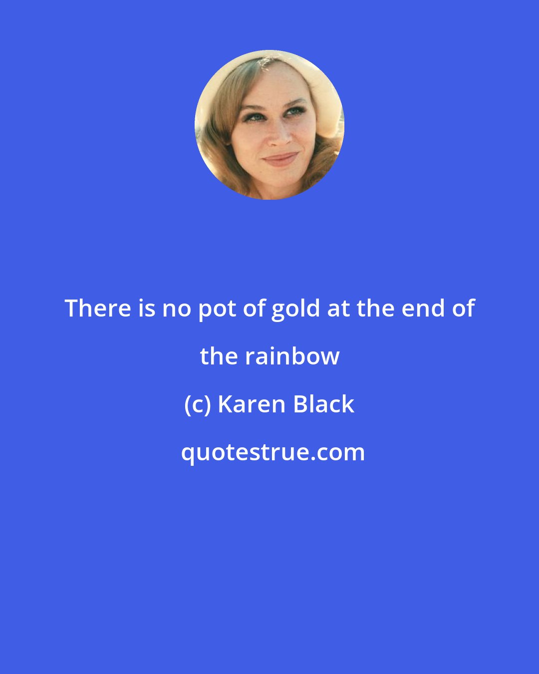 Karen Black: There is no pot of gold at the end of the rainbow