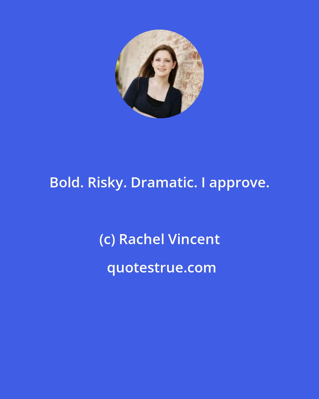 Rachel Vincent: Bold. Risky. Dramatic. I approve.