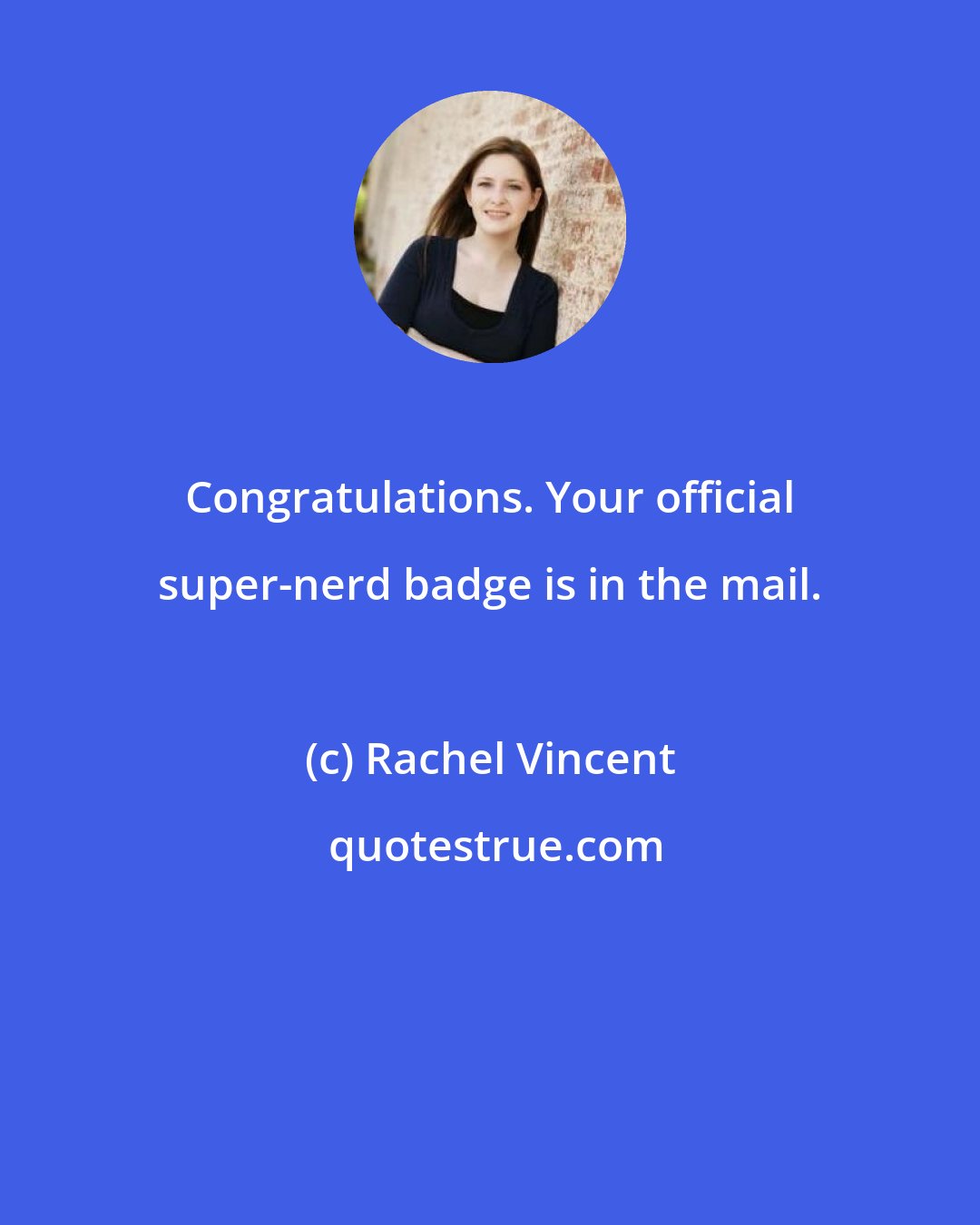 Rachel Vincent: Congratulations. Your official super-nerd badge is in the mail.