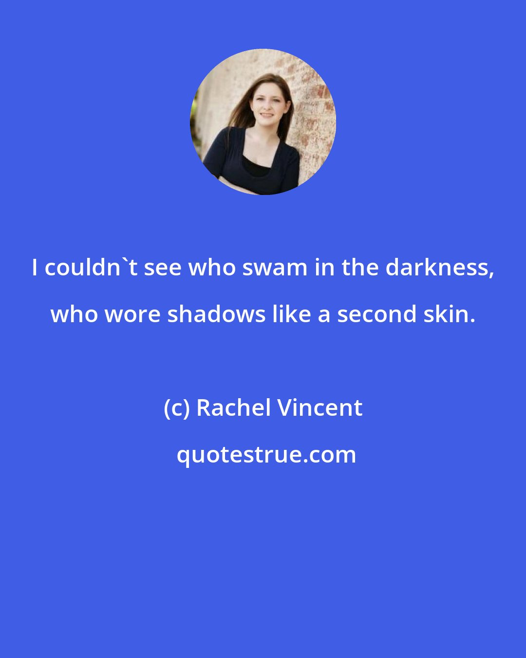Rachel Vincent: I couldn't see who swam in the darkness, who wore shadows like a second skin.