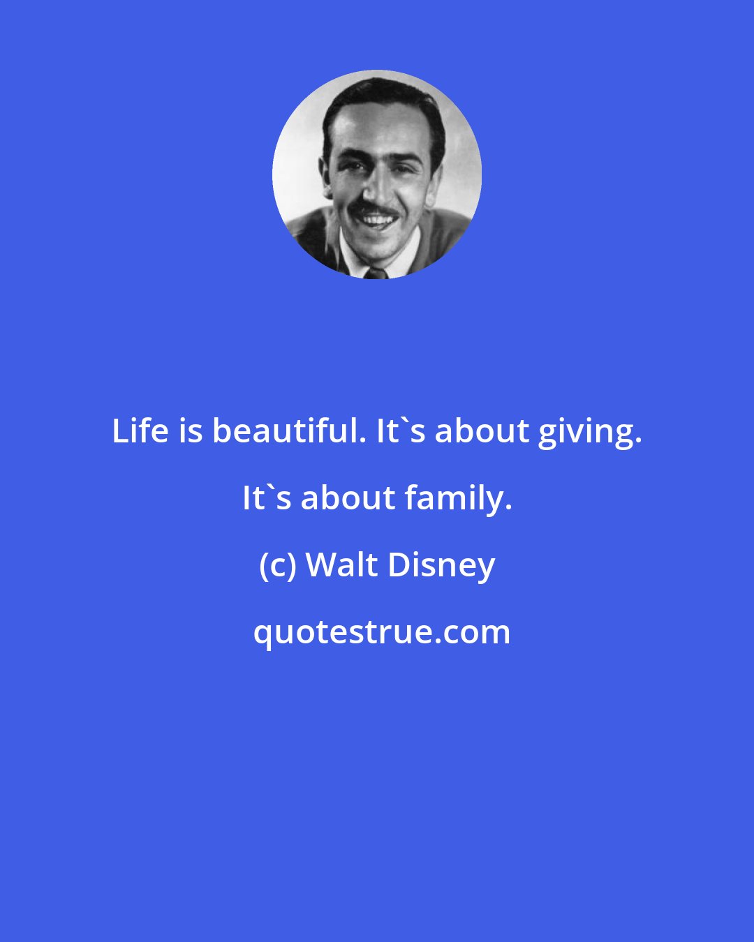 Walt Disney: Life is beautiful. It's about giving. It's about family.