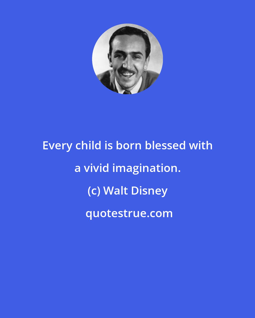 Walt Disney: Every child is born blessed with a vivid imagination.