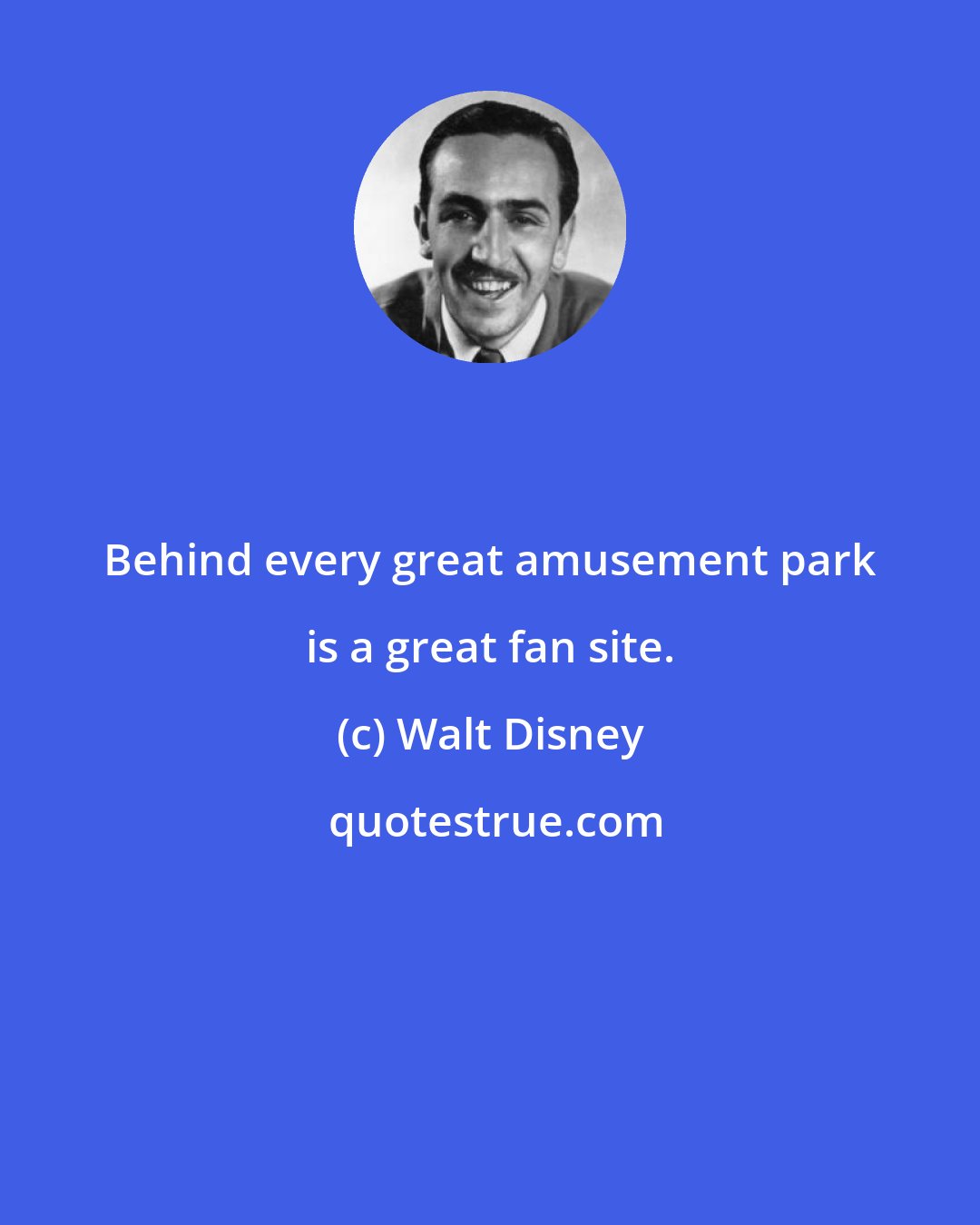 Walt Disney: Behind every great amusement park is a great fan site.