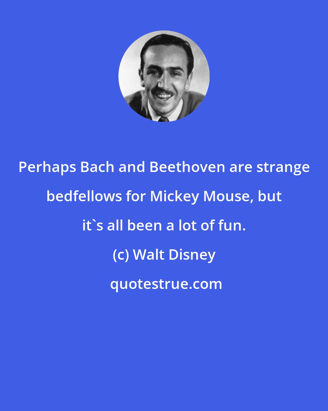Walt Disney: Perhaps Bach and Beethoven are strange bedfellows for Mickey Mouse, but it's all been a lot of fun.