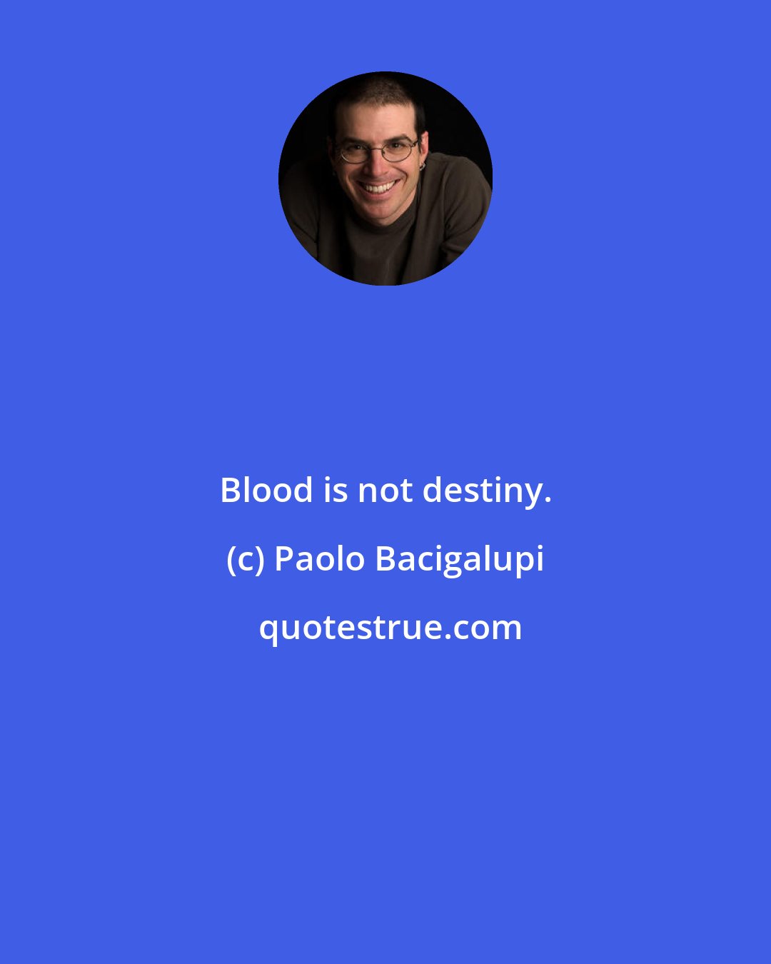 Paolo Bacigalupi: Blood is not destiny.