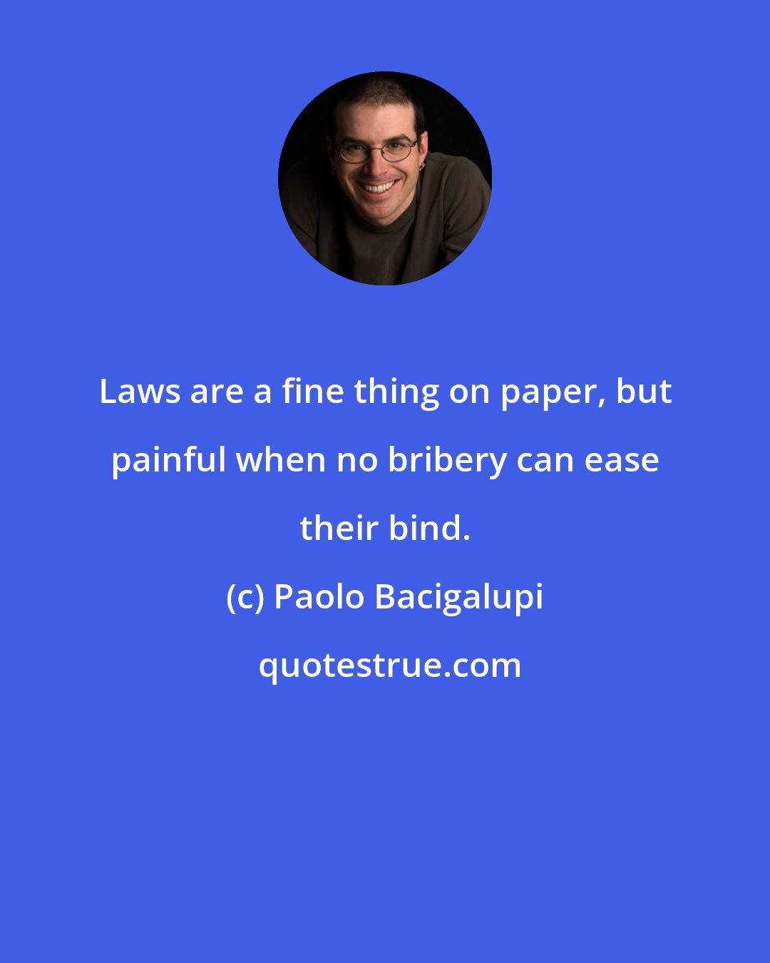 Paolo Bacigalupi: Laws are a fine thing on paper, but painful when no bribery can ease their bind.