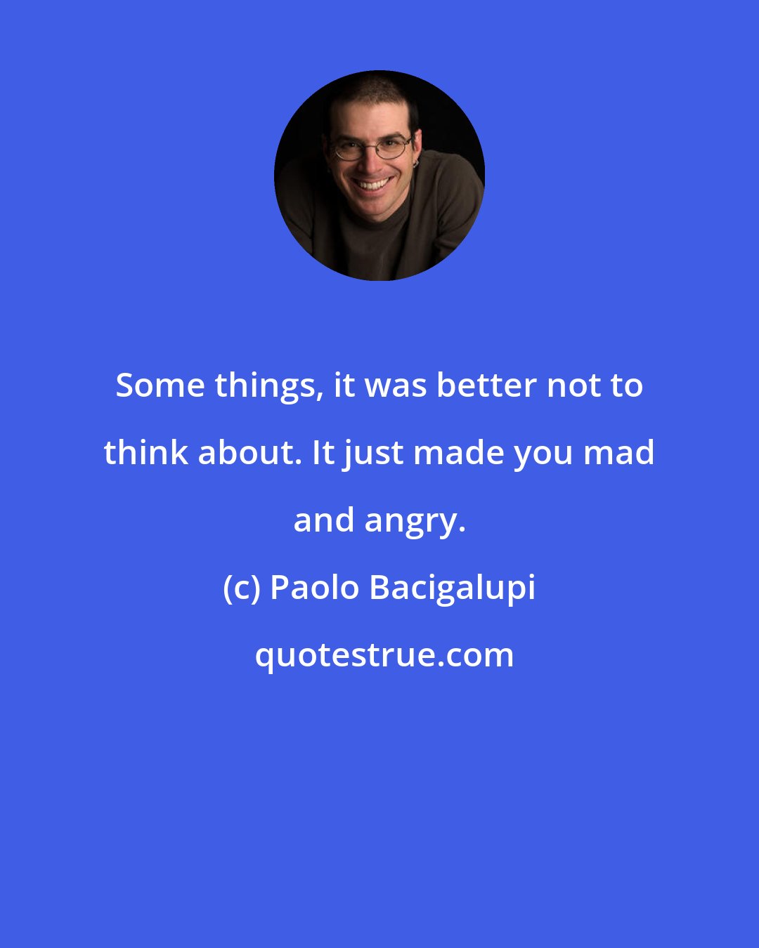 Paolo Bacigalupi: Some things, it was better not to think about. It just made you mad and angry.