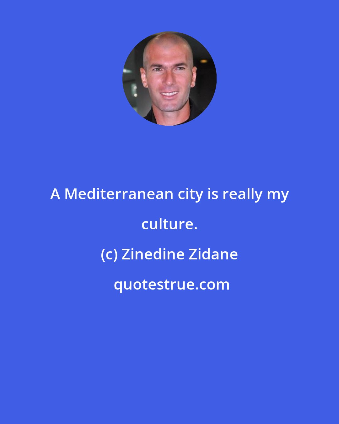 Zinedine Zidane: A Mediterranean city is really my culture.