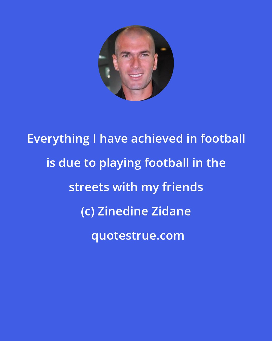 Zinedine Zidane: Everything I have achieved in football is due to playing football in the streets with my friends