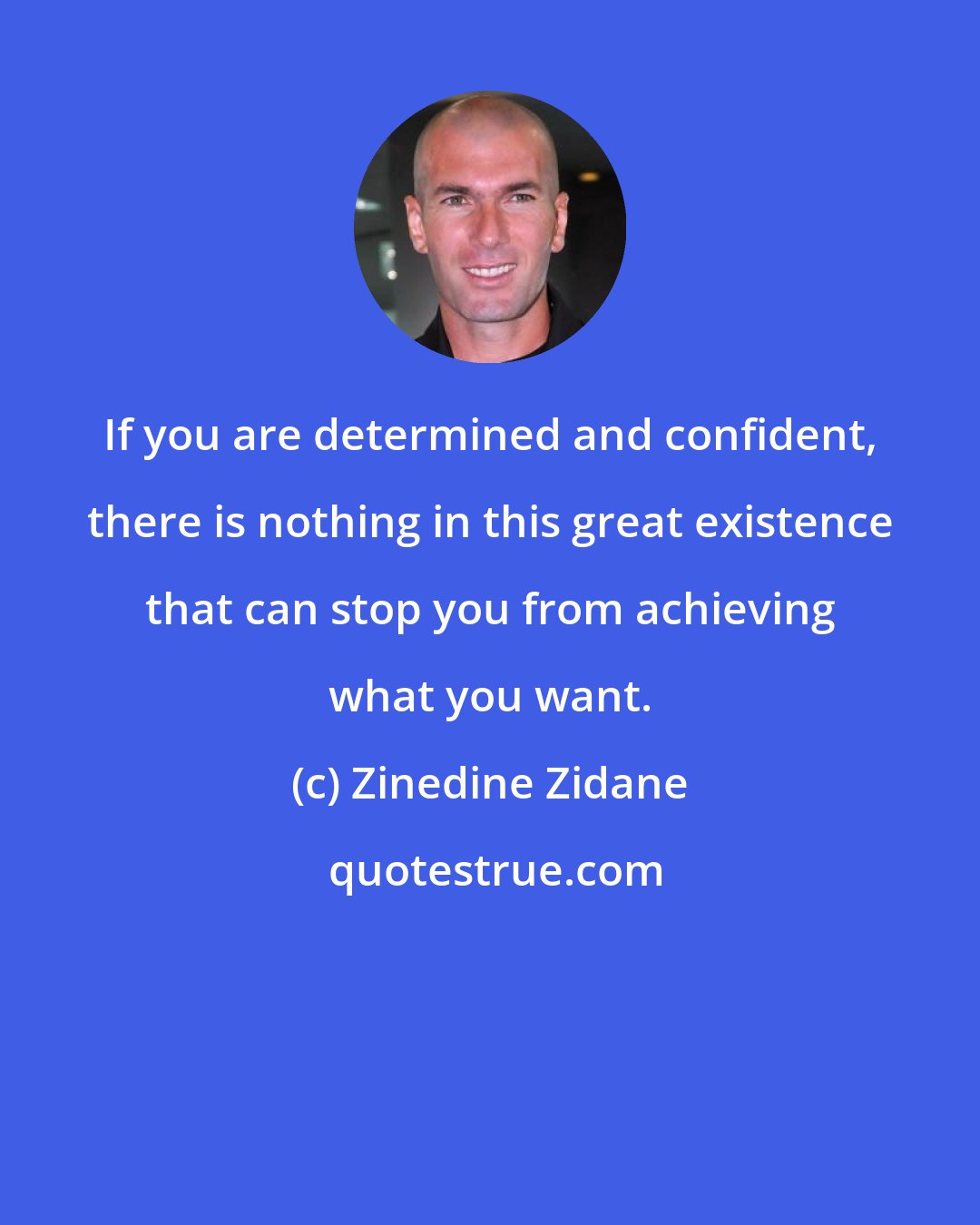 Zinedine Zidane: If you are determined and confident, there is nothing in this great existence that can stop you from achieving what you want.