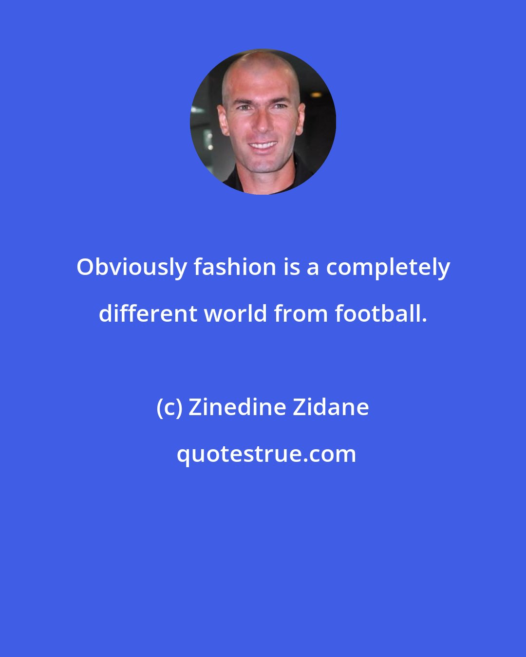 Zinedine Zidane: Obviously fashion is a completely different world from football.