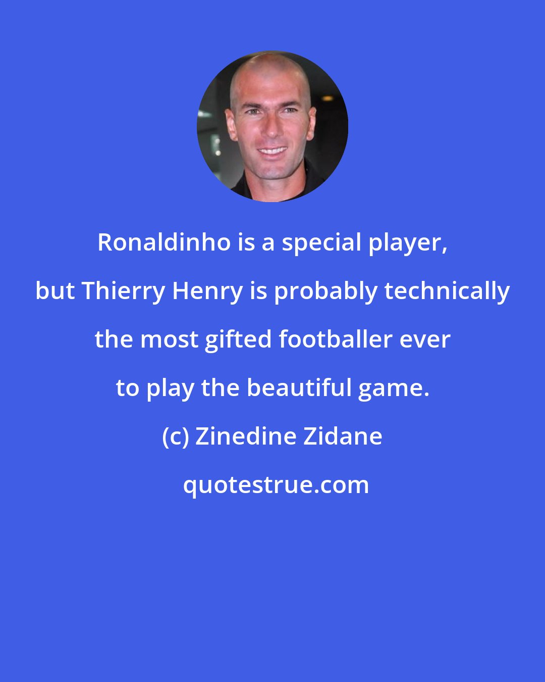 Zinedine Zidane: Ronaldinho is a special player, but Thierry Henry is probably technically the most gifted footballer ever to play the beautiful game.