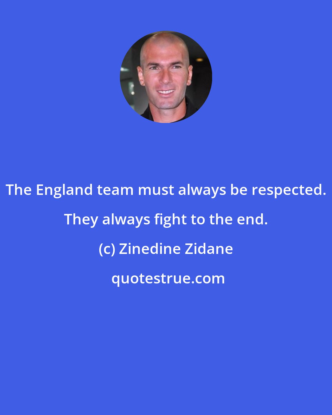 Zinedine Zidane: The England team must always be respected. They always fight to the end.