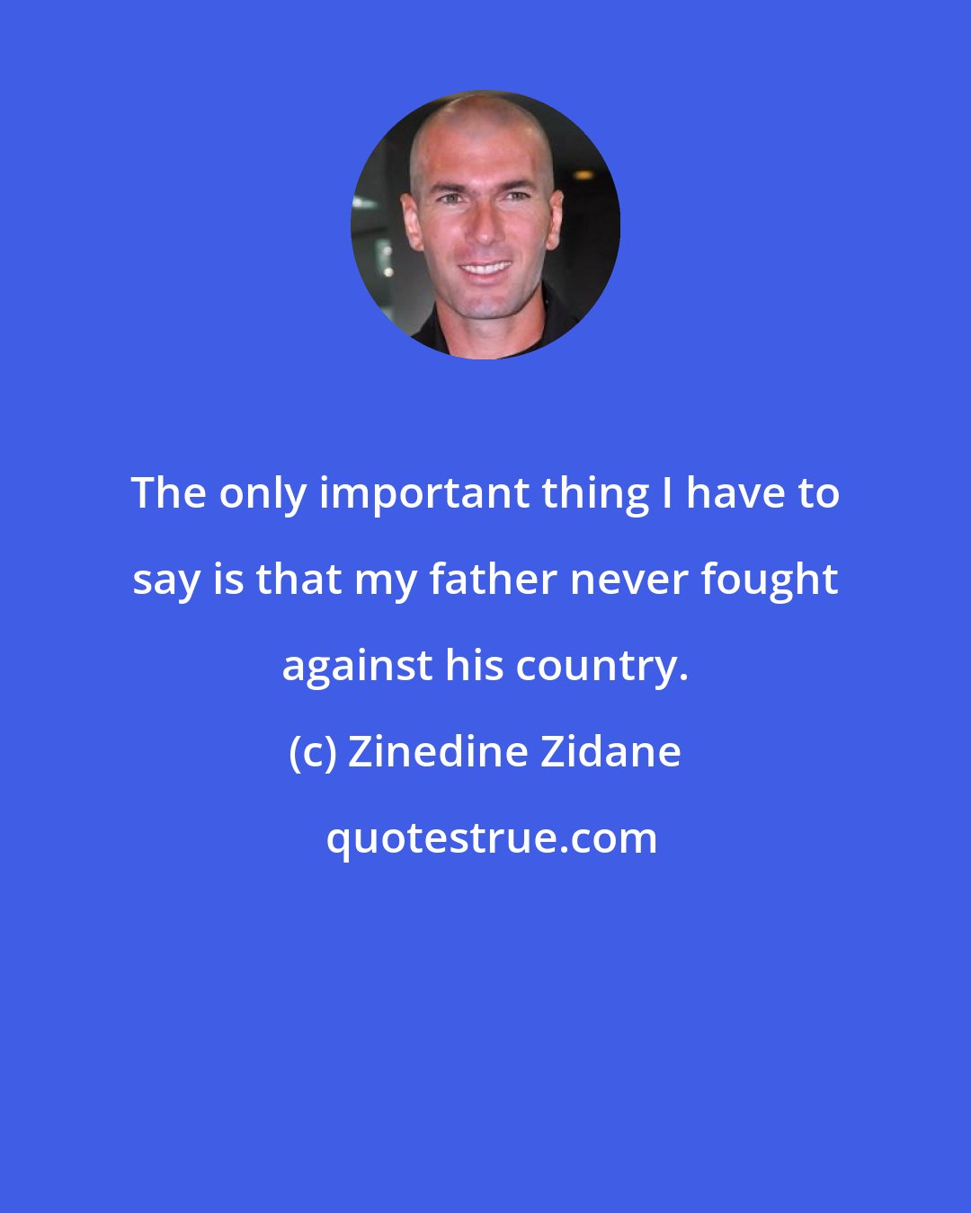 Zinedine Zidane: The only important thing I have to say is that my father never fought against his country.