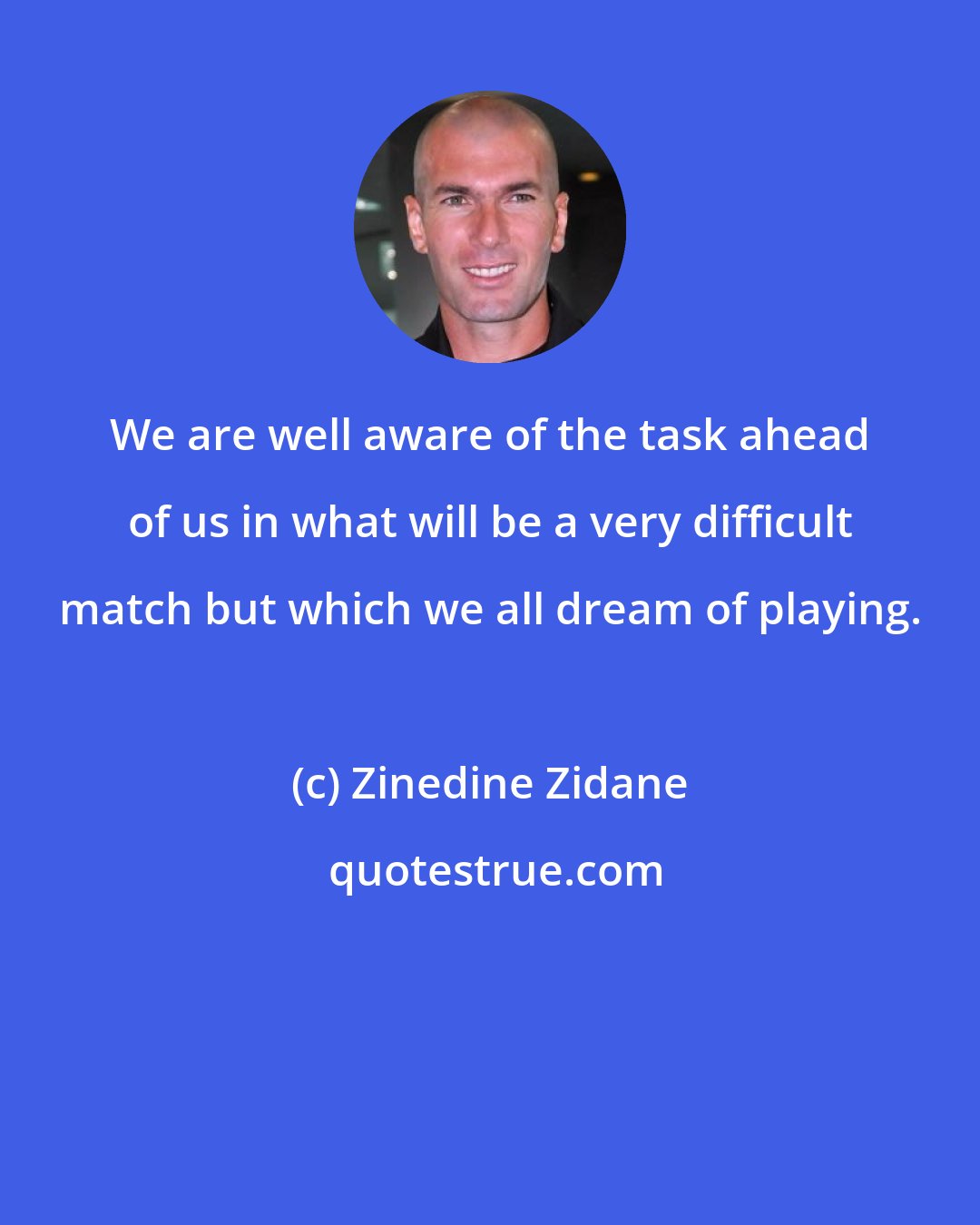 Zinedine Zidane: We are well aware of the task ahead of us in what will be a very difficult match but which we all dream of playing.