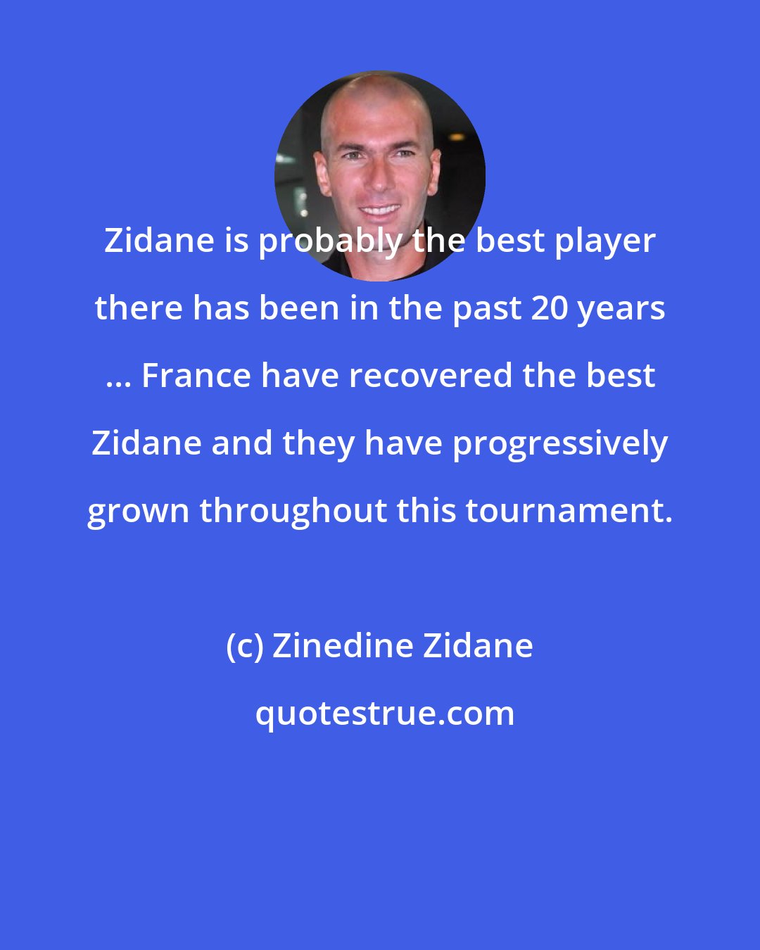 Zinedine Zidane: Zidane is probably the best player there has been in the past 20 years ... France have recovered the best Zidane and they have progressively grown throughout this tournament.