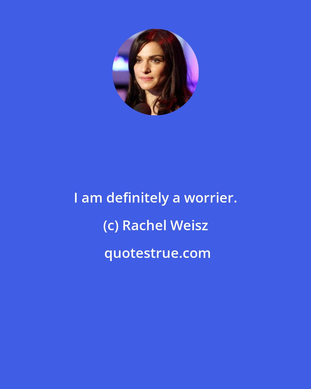 Rachel Weisz: I am definitely a worrier.