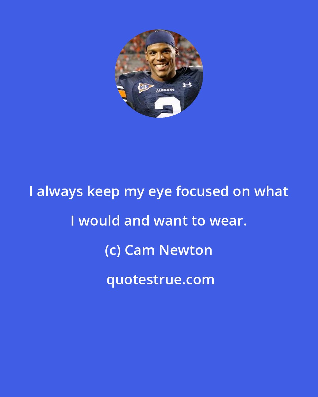Cam Newton: I always keep my eye focused on what I would and want to wear.