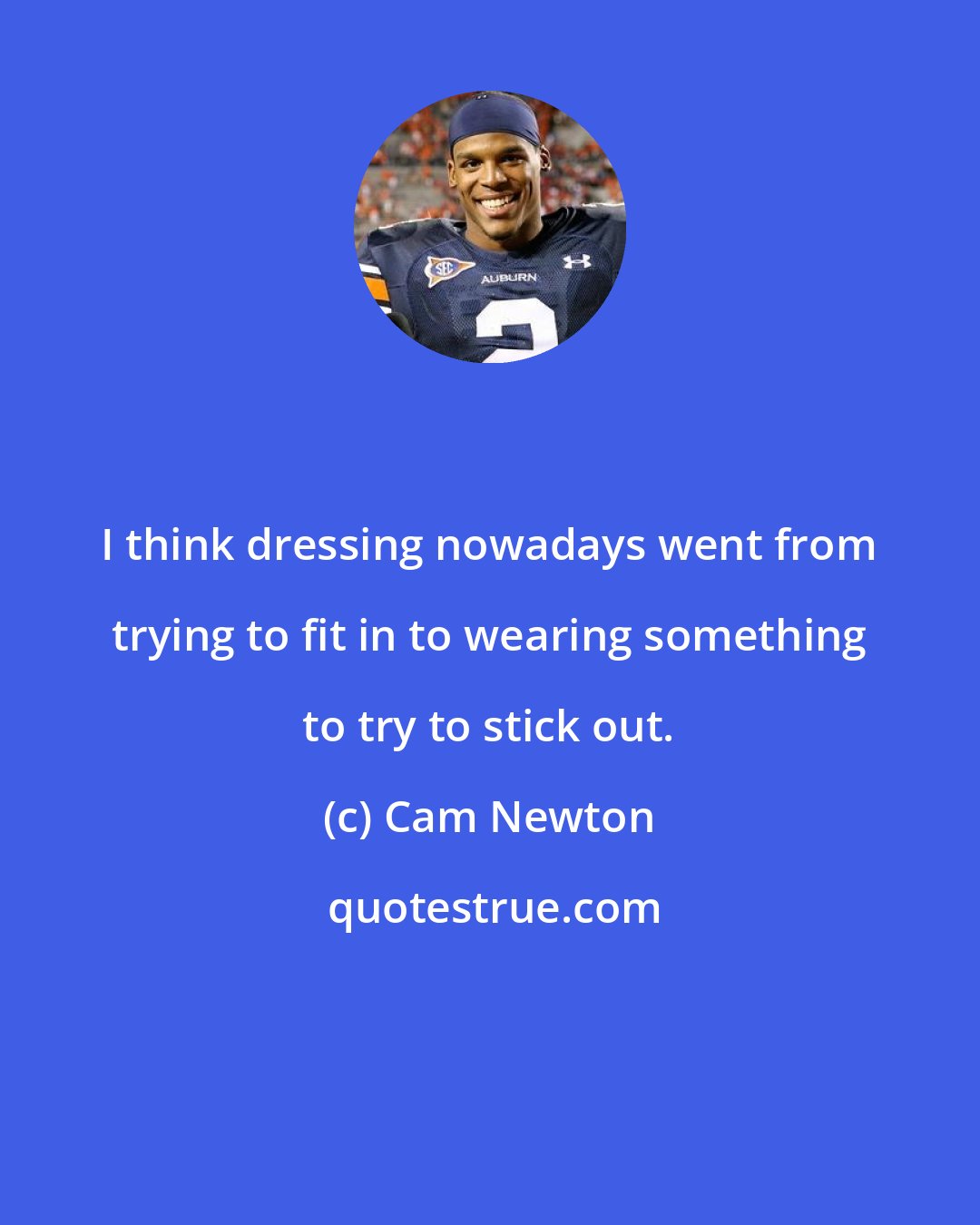 Cam Newton: I think dressing nowadays went from trying to fit in to wearing something to try to stick out.