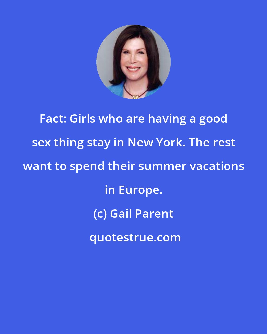 Gail Parent: Fact: Girls who are having a good sex thing stay in New York. The rest want to spend their summer vacations in Europe.