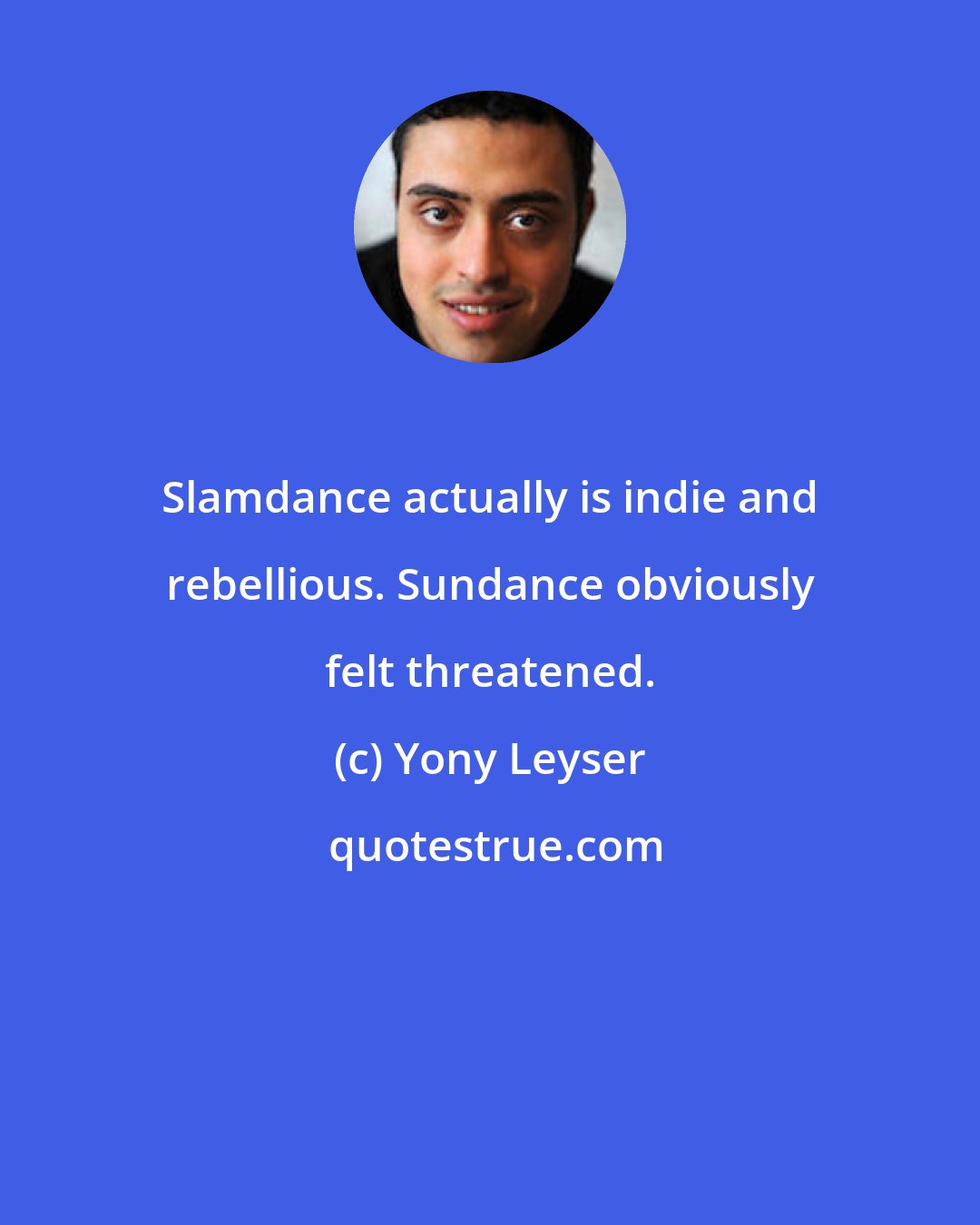 Yony Leyser: Slamdance actually is indie and rebellious. Sundance obviously felt threatened.