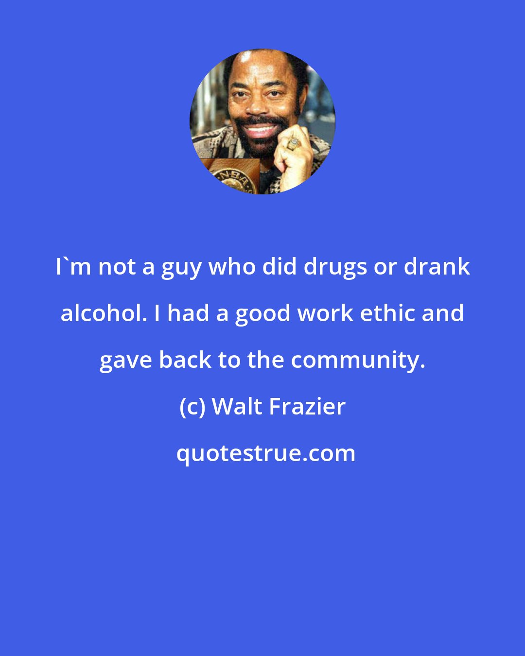 Walt Frazier: I'm not a guy who did drugs or drank alcohol. I had a good work ethic and gave back to the community.