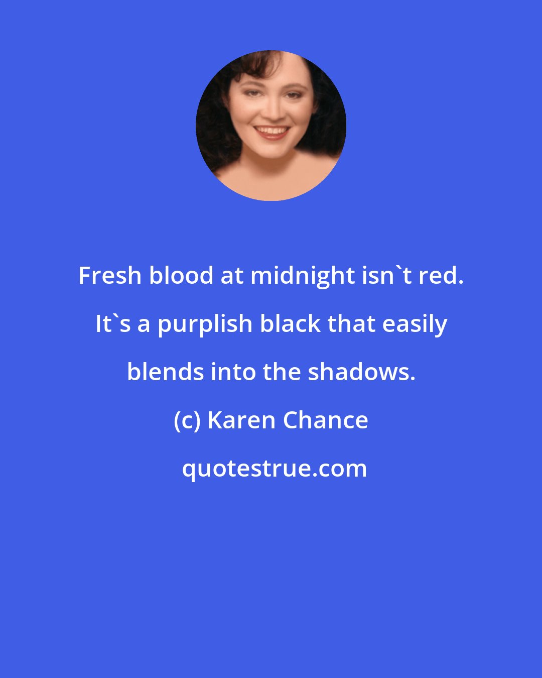 Karen Chance: Fresh blood at midnight isn't red. It's a purplish black that easily blends into the shadows.