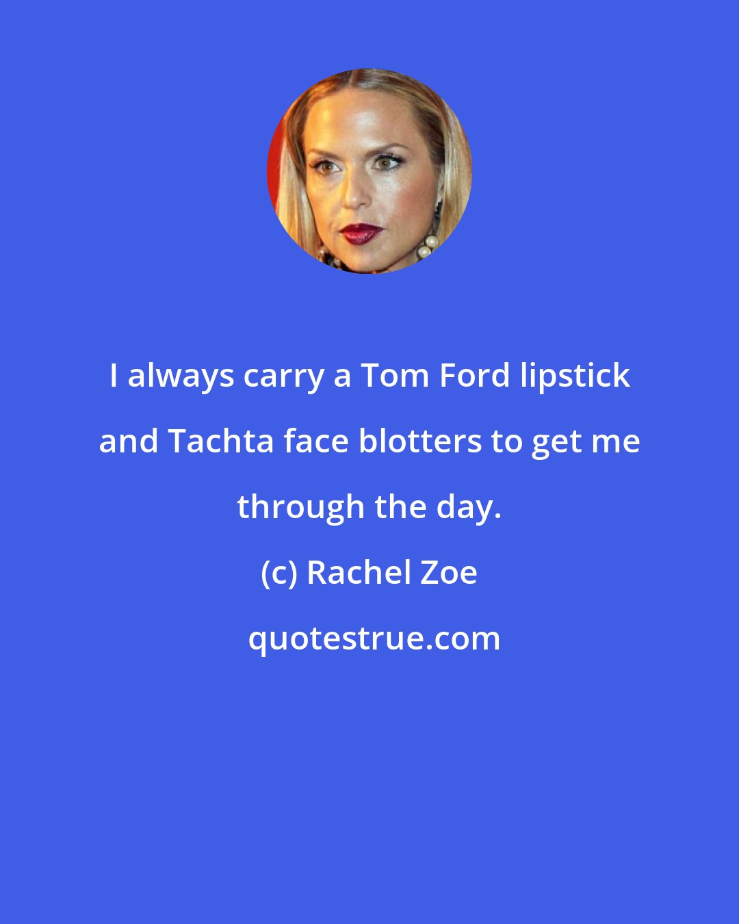 Rachel Zoe: I always carry a Tom Ford lipstick and Tachta face blotters to get me through the day.