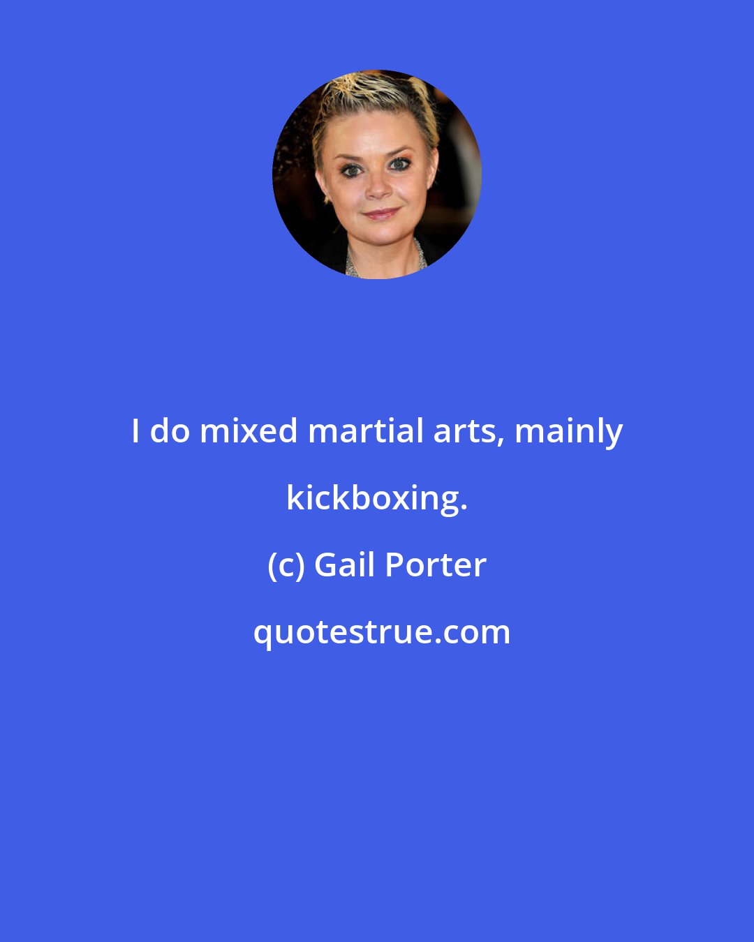 Gail Porter: I do mixed martial arts, mainly kickboxing.