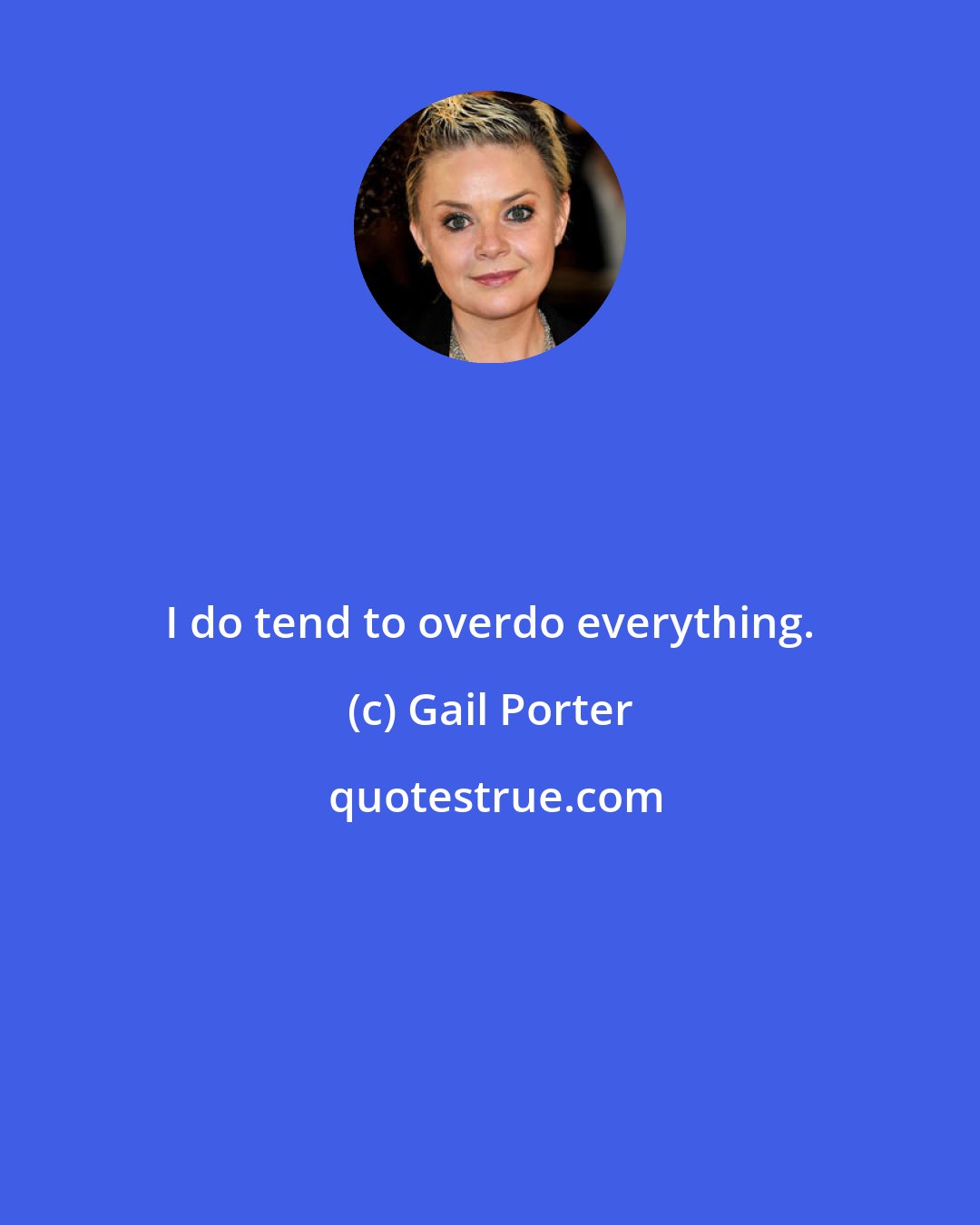 Gail Porter: I do tend to overdo everything.