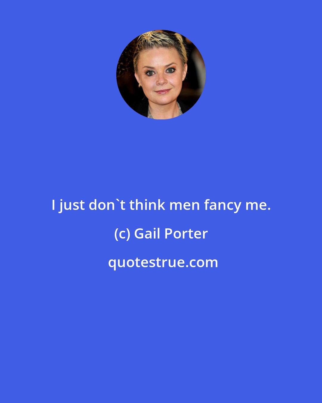 Gail Porter: I just don't think men fancy me.