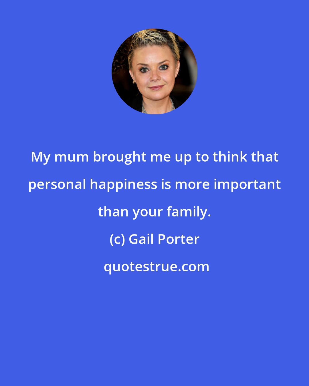 Gail Porter: My mum brought me up to think that personal happiness is more important than your family.