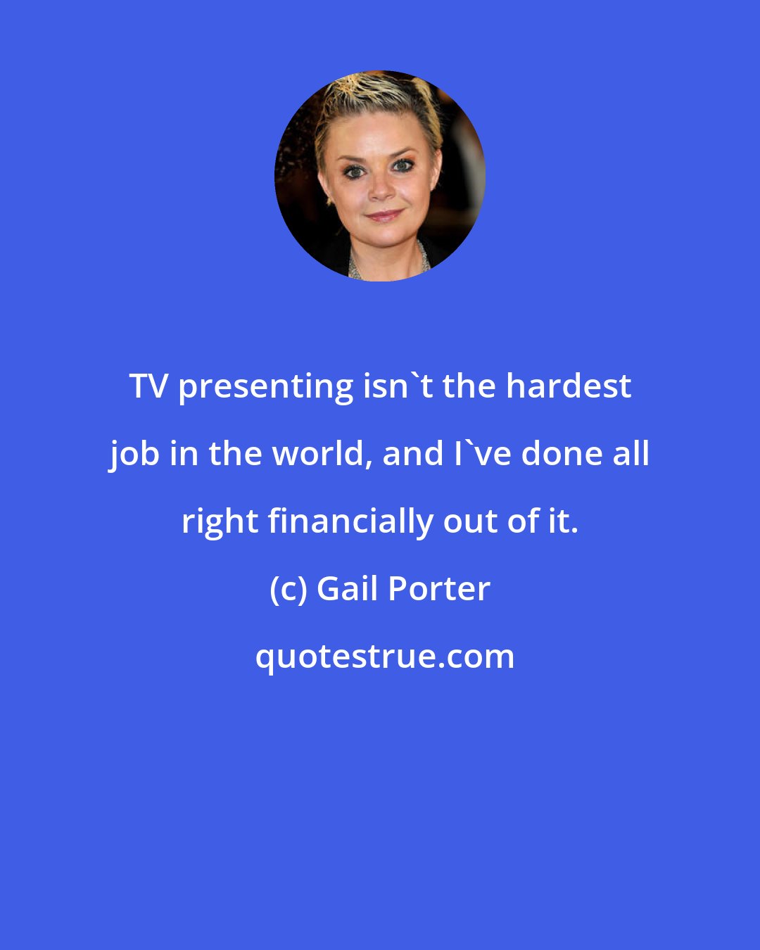 Gail Porter: TV presenting isn't the hardest job in the world, and I've done all right financially out of it.