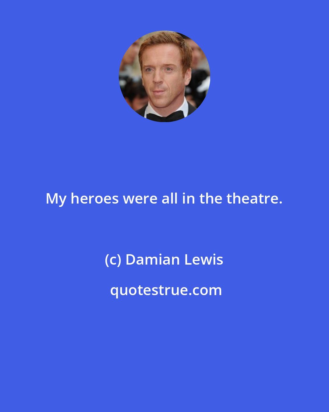 Damian Lewis: My heroes were all in the theatre.