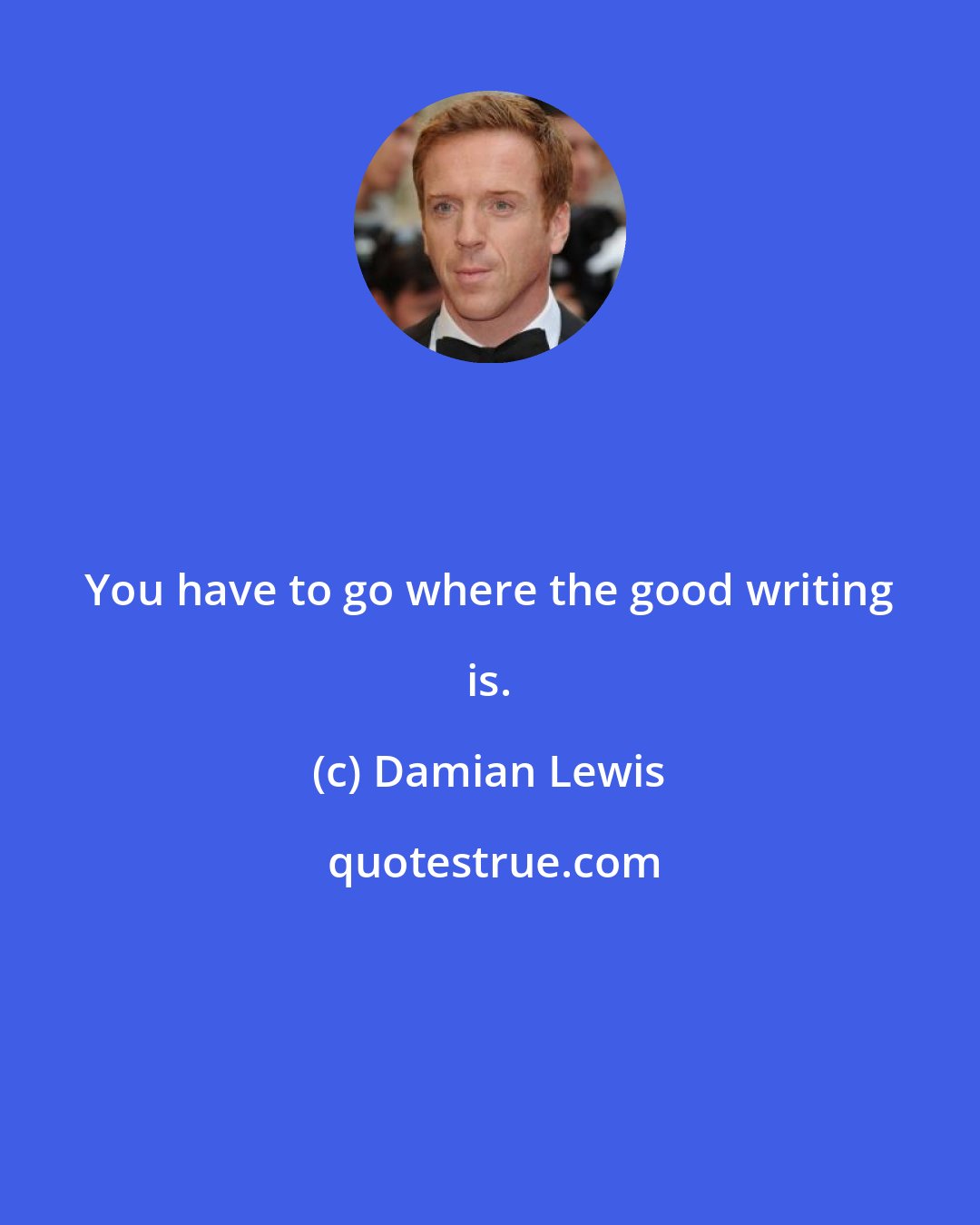 Damian Lewis: You have to go where the good writing is.