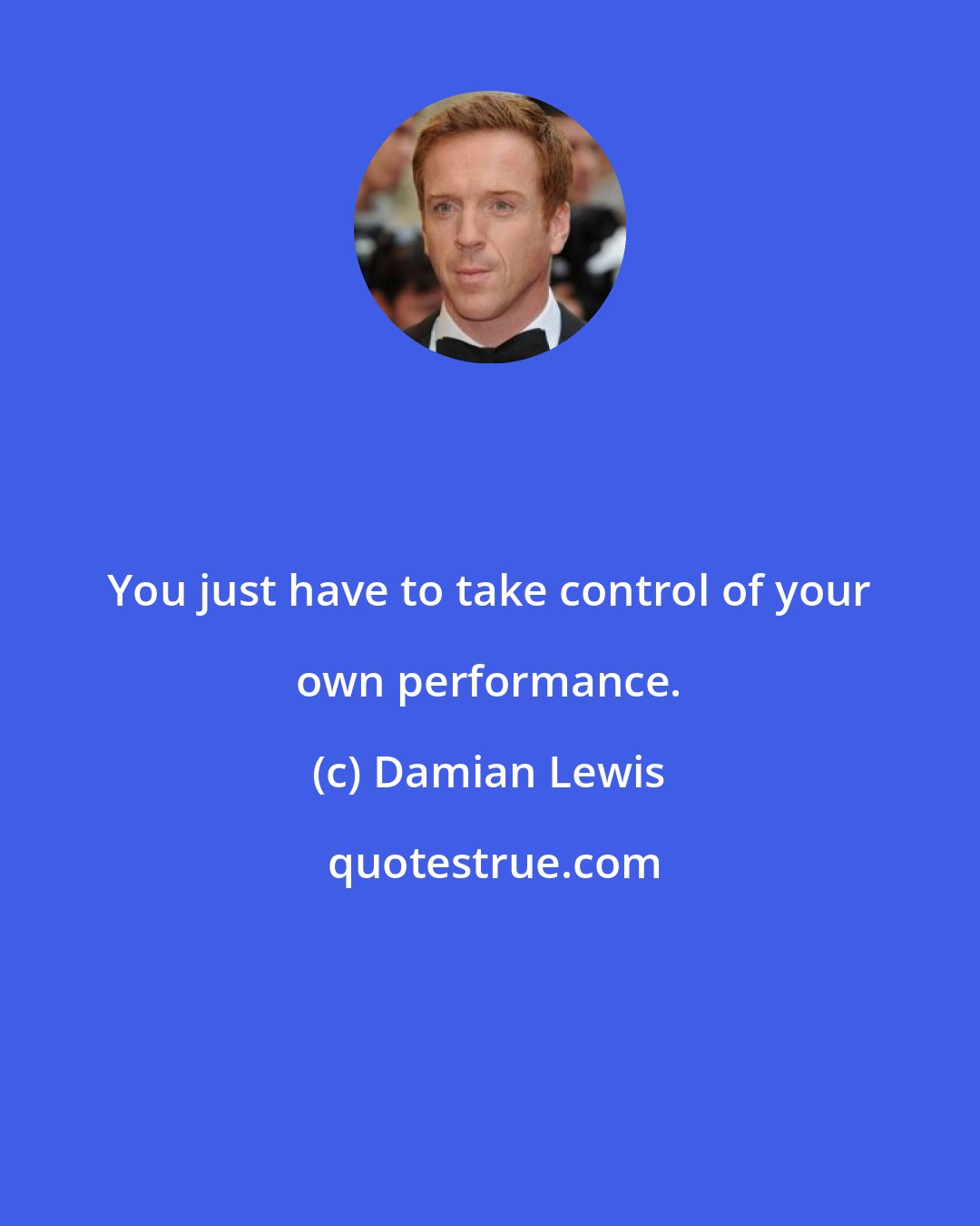 Damian Lewis: You just have to take control of your own performance.