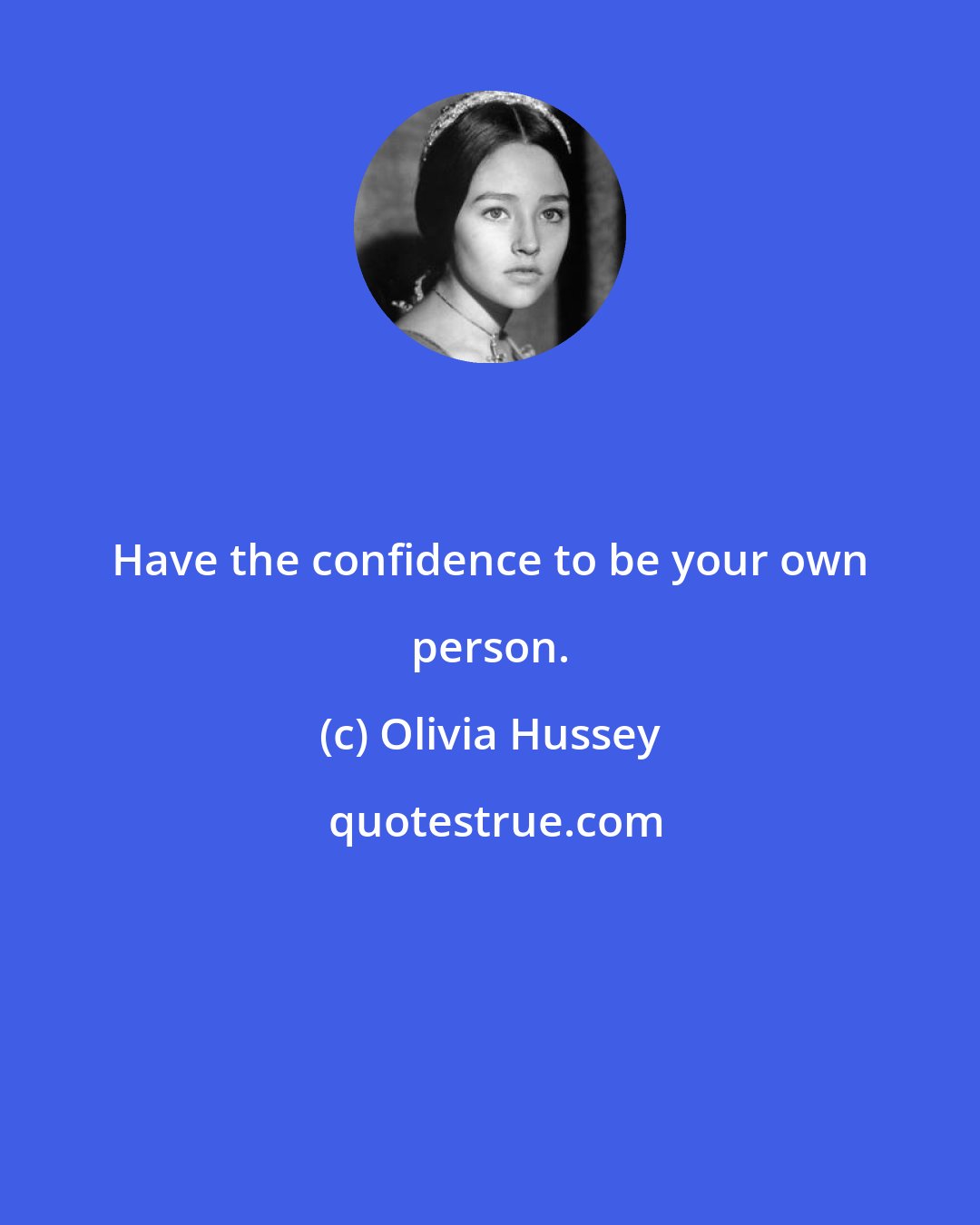 Olivia Hussey: Have the confidence to be your own person.