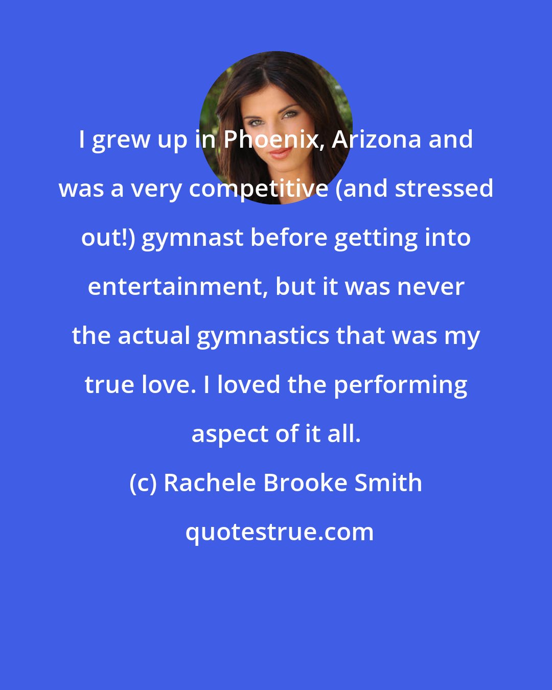 Rachele Brooke Smith: I grew up in Phoenix, Arizona and was a very competitive (and stressed out!) gymnast before getting into entertainment, but it was never the actual gymnastics that was my true love. I loved the performing aspect of it all.