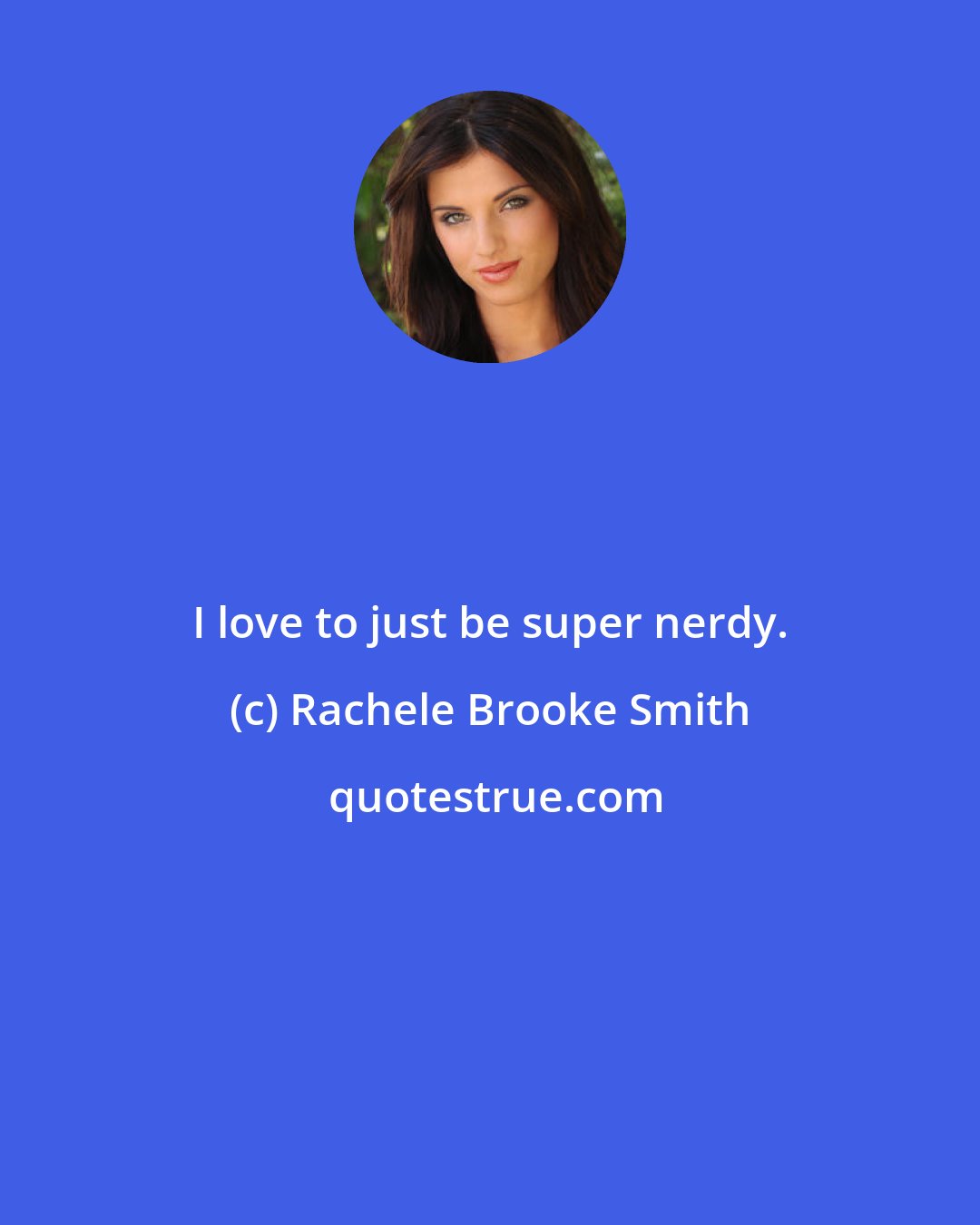 Rachele Brooke Smith: I love to just be super nerdy.