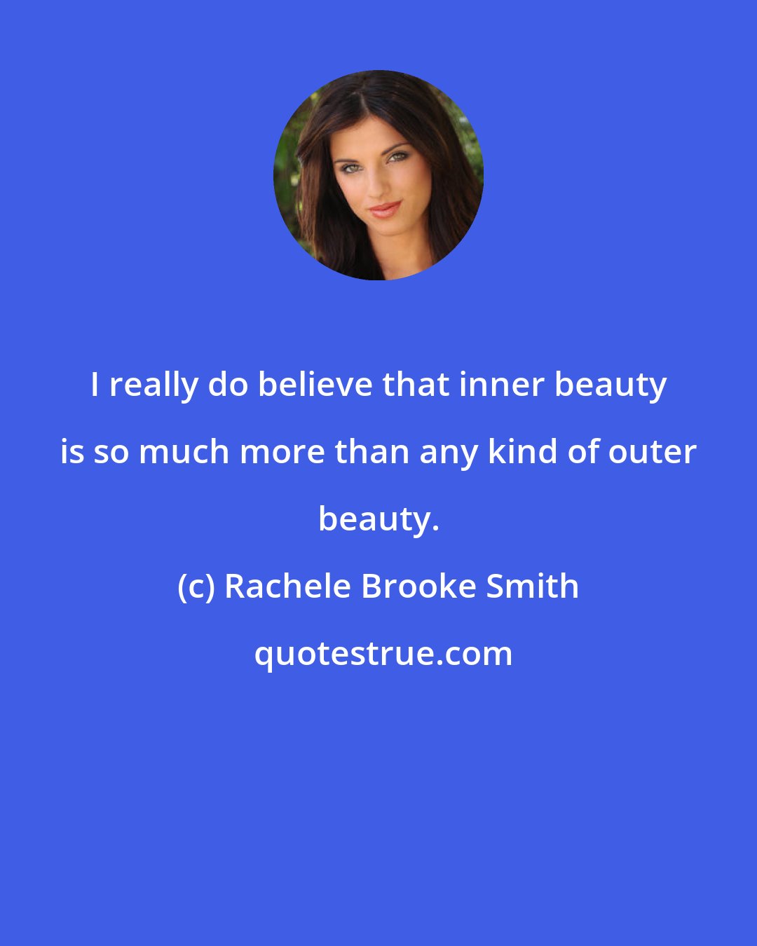 Rachele Brooke Smith: I really do believe that inner beauty is so much more than any kind of outer beauty.